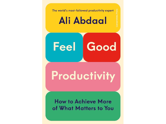 Feel-Good Productivity: How to Do More of What Matters to You By Ali Abdaal