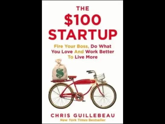 The $100 Startup: Fire Your Boss, Do What You Love and Work Better To Live More By Chris Guillebeau