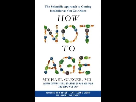 How Not to Age: The Scientific Approach to Getting Healthier as You Get Older By Michael Greger, MD