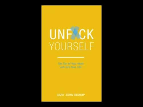 Unfck Yourself : Get Out Of Your Head And Into Your Life by Gary John Bishop