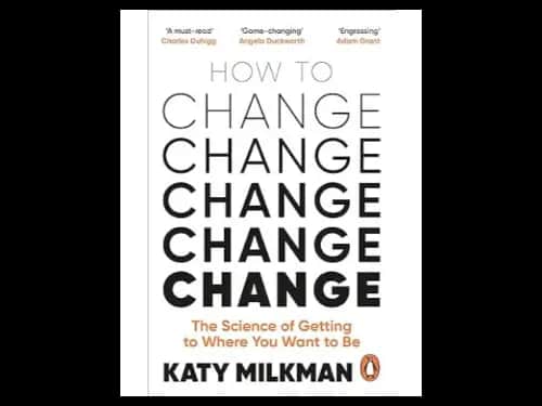 How to Change: The Science of Getting from Where You Are to Where You Want to Be by Katy Milkman