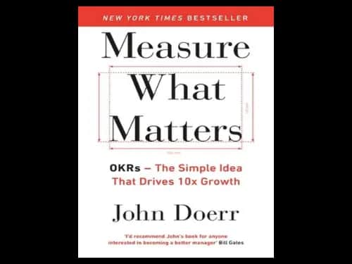 Measure What Matters : Okrs : The Simple Idea that Drives 10x Growth by John Doerr