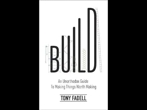 Build : An Unorthodox Guide to Making Things Worth Making by Tony Fadell