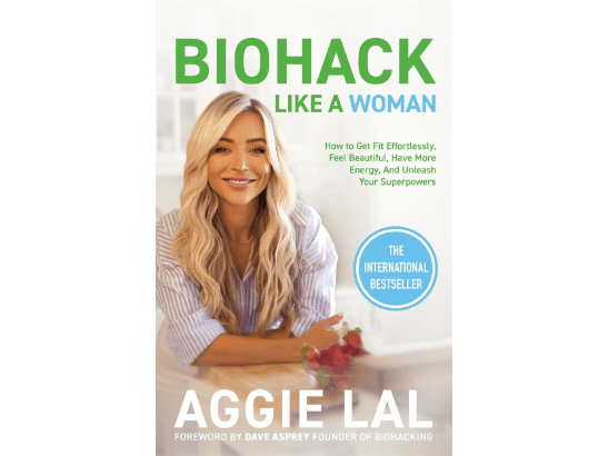 Biohack Like a Woman: How to Get Fit Effortlessly, Feel Beautiful, Have More Energy, and Unleash Your Superpowers With Biohacking By Aggie Lal