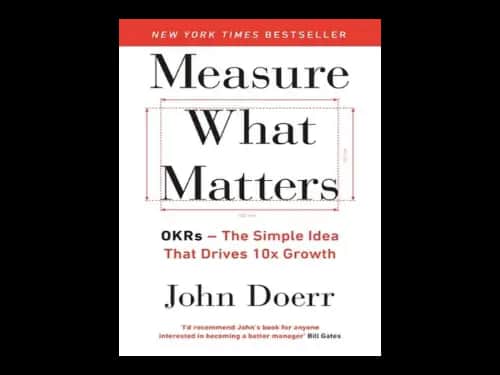 Measure What Matters : Okrs : The Simple Idea that Drives 10x Growth by John Doerr