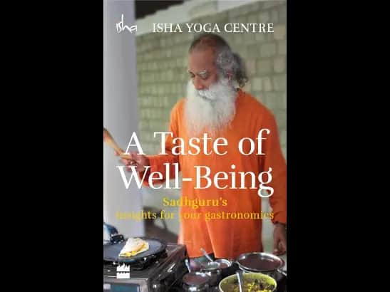 A Taste of Well-Being: Sadhguru’s Insights for Your Gastronomics By Isha Foundation