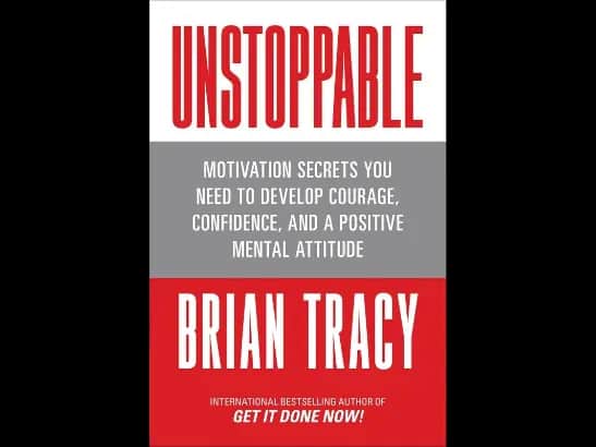 Unstoppable: Motivation Secrets You Need to Develop Courage, Confidence and A Positive Mental Attitude Brian Tracy