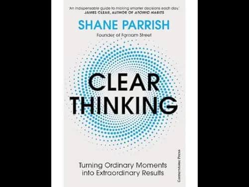 Clear Thinking: Turning Ordinary Moments into Extraordinary Results by Shane Parrish