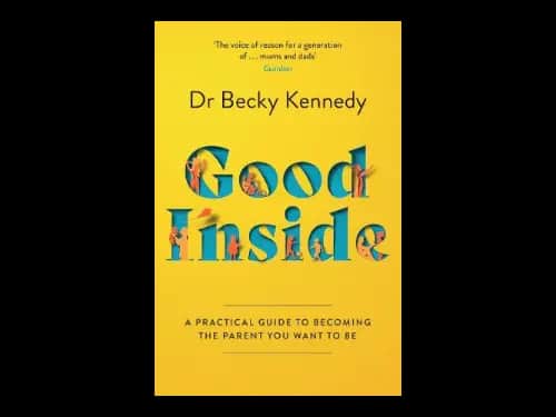Good Inside : A Practical Guide To Becoming The Parent You Want To Be by Becky Kennedy