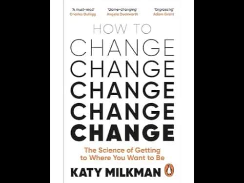 How to Change: The Science of Getting from Where You Are to Where You Want to Be by Katy Milkman