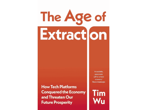 The Age of Extraction: How Tech Platforms Conquered the Economy and Threaten Our Future Prosperity By Tim Wu
