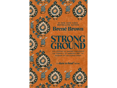 Strong Ground: The Lessons of Daring Leadership, the Tenacity of Paradox and the Wisdom of the Human Spirit By Brene Brown