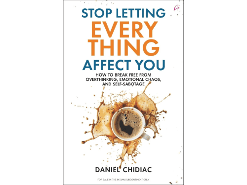 Stop Letting Everything Affect You: How to Break Free from Overthinking, Emotional Chaos, and Self-Sabotage By Daniel Chidiac