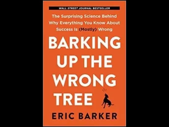 Barking Up the Wrong Tree: The Surprising Science Behind Why Everything You Know About Success Is (Mostly) Wrong