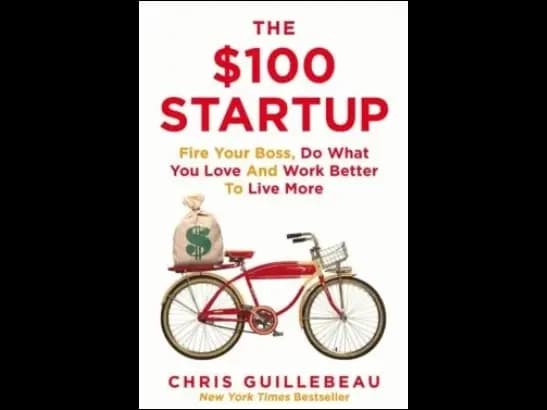 The $100 Startup: Fire Your Boss, Do What You Love and Work Better To Live More By Chris Guillebeau