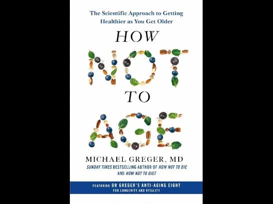 How Not to Age: The Scientific Approach to Getting Healthier as You Get Older By Michael Greger, MD