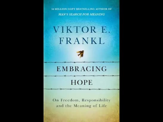 Embracing Hope: On Freedom, Responsibility & the Meaning of Life By Viktor Frankl