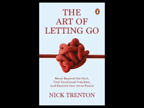 The Art Of Letting Go : Move Beyond The Hurt Find Emotional Freedom And Restore Your Inner Peace by Nick Trenton