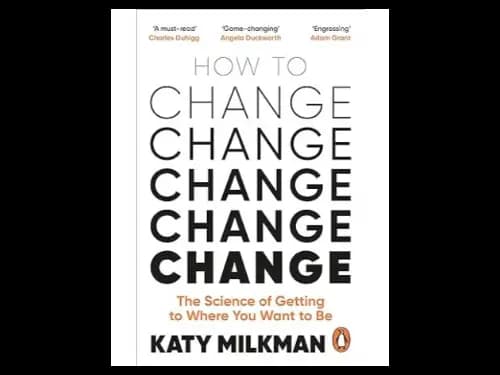 How to Change: The Science of Getting from Where You Are to Where You Want to Be by Katy Milkman