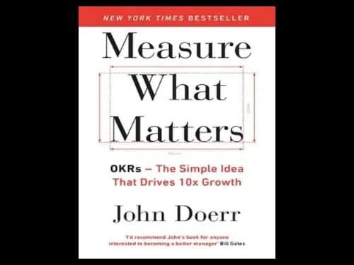 Measure What Matters : Okrs : The Simple Idea that Drives 10x Growth by John Doerr