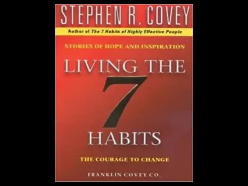 Living The 7 Habits : The Courage To Change by Stephen R. Covey