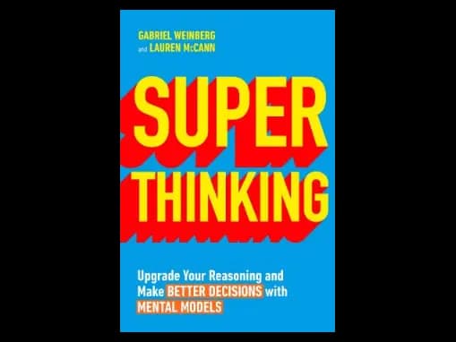 Super Thinking : Upgrade Your Reasoning and Make Better Decisions with Mental Models by Gabriel Weinberg,Lauren McCann
