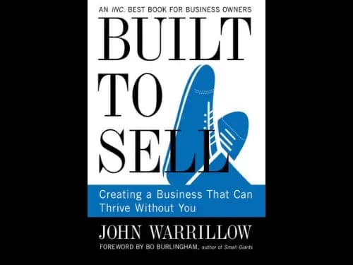 Built To Sell : Creating A Business That Can Thrive Without You by John Warrillow