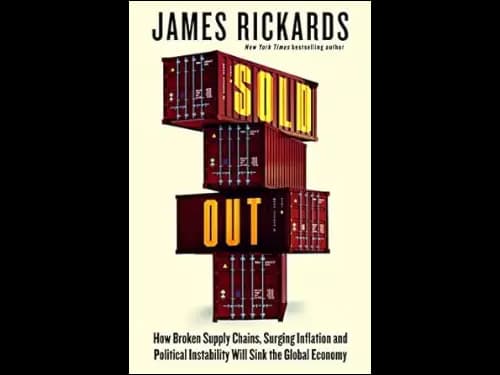 Sold Out : How Broken Supply Chains Surging Inflation And Political Instability Will Sink The Global Economy by James Rickards