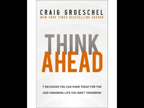 Think Ahead (7 Decisions You Can Make Today For The God-Honoring Life You Want Tomorrow)