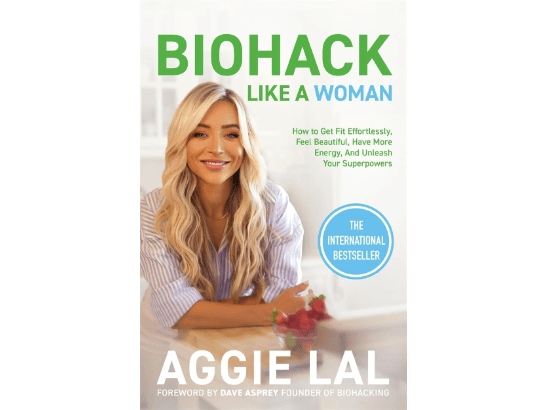 Biohack Like a Woman: How to Get Fit Effortlessly, Feel Beautiful, Have More Energy, and Unleash Your Superpowers With Biohacking By Aggie Lal