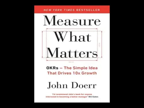 Measure What Matters : Okrs : The Simple Idea that Drives 10x Growth by John Doerr