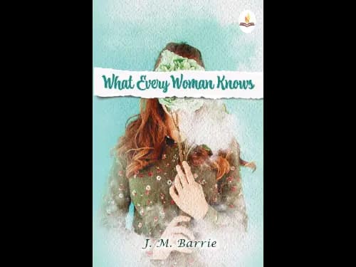 What Every Woman Knows by J. M. Barrie