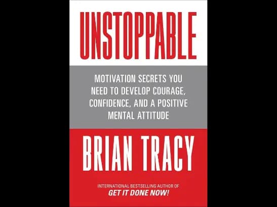 Unstoppable: Motivation Secrets You Need to Develop Courage, Confidence and A Positive Mental Attitude Brian Tracy