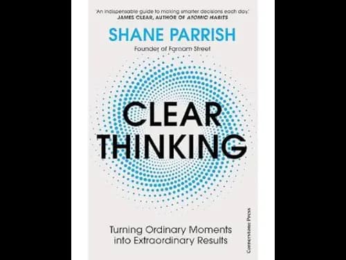 Clear Thinking: Turning Ordinary Moments into Extraordinary Results by Shane Parrish