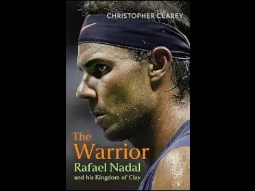 The Warrior: Rafael Nadal and His Kingdom of Clay by Christopher Clarey