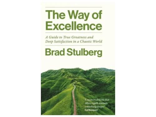 The Way of Excellence: A Guide to True Greatness and Deep Satisfaction in a Chaotic World By Brad Stulberg