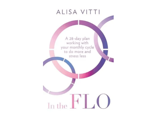In the FLO: A 28-Day Plan Working with Your Monthly Cycle to Do More and Stress Less By Alisa Vitti
