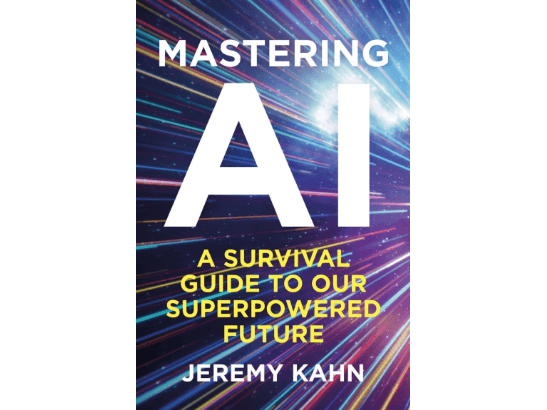 Mastering AI: A Survival Guide to our Superpowered Future By Jeremy Kahn