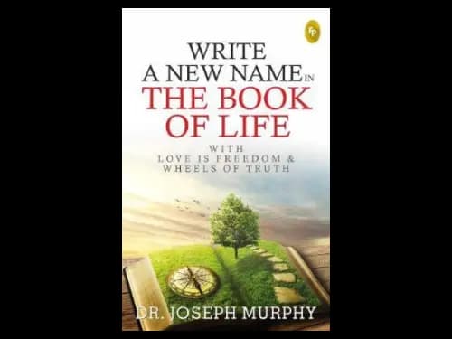 Write a New Name in the Book of Life : With Love is Freedom and Wheels of Truth by Joseph Murphy