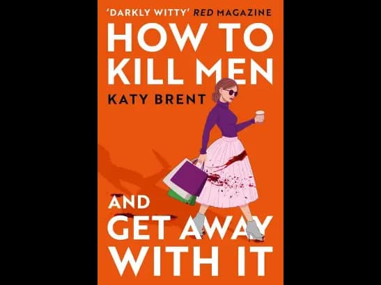 How to Kill Men and Get Away With It: A deliciously dark, hilariously twisted debut psychological thriller, about friendship, love and murder by Katy Brent
