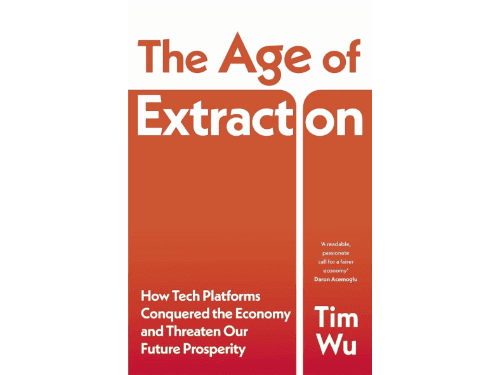 The Age of Extraction: How Tech Platforms Conquered the Economy and Threaten Our Future Prosperity By Tim Wu